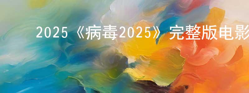 ﻿包昌火发布﻿2025《病毒2025》完整版电影/在线观看/百度云-美剧天堂